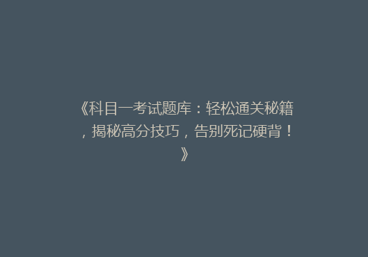 《科目一考试题库：轻松通关秘籍，揭秘高分技巧，告别死记硬背！》
