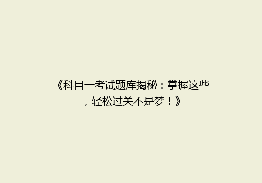 《科目一考试题库揭秘：掌握这些，轻松过关不是梦！》