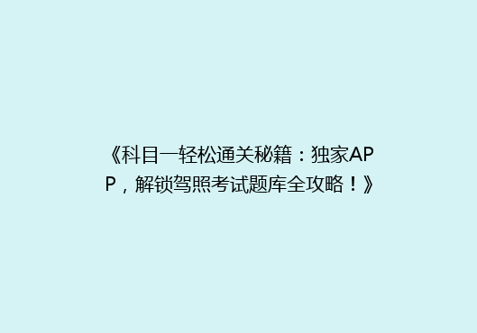 《科目一轻松通关秘籍：独家APP，解锁驾照考试题库全攻略！》
