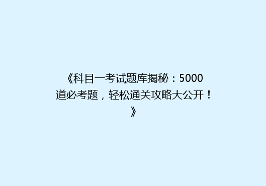 《科目一考试题库揭秘：5000道必考题，轻松通关攻略大公开！》