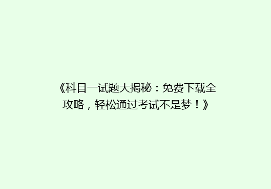 《科目一试题大揭秘：免费下载全攻略，轻松通过考试不是梦！》