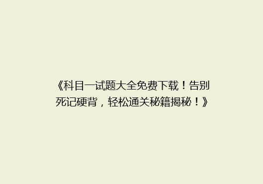 《科目一试题大全免费下载！告别死记硬背，轻松通关秘籍揭秘！》