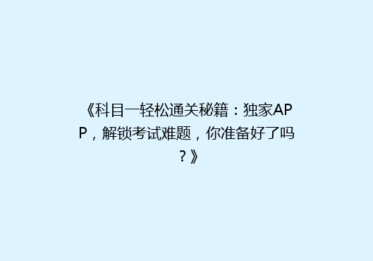 《科目一轻松通关秘籍：独家APP，解锁考试难题，你准备好了吗？》