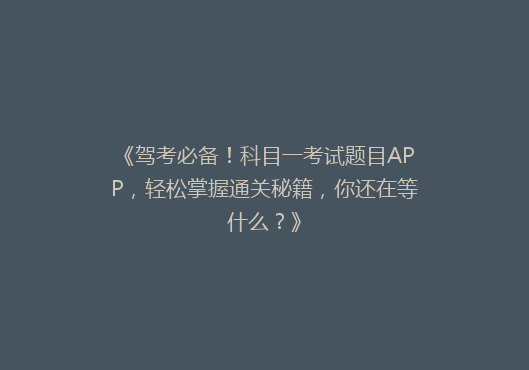《驾考必备！科目一考试题目APP，轻松掌握通关秘籍，你还在等什么？》