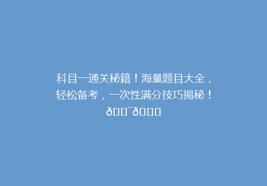 科目一通关秘籍！海量题目大全，轻松备考，一次性满分技巧揭秘！🎯📚