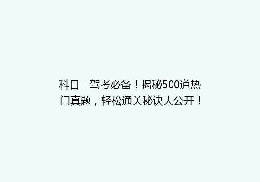 科目一驾考必备！揭秘500道热门真题，轻松通关秘诀大公开！