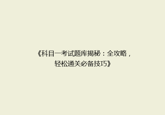 《科目一考试题库揭秘：全攻略，轻松通关必备技巧》