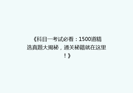 《科目一考试必看：1500道精选真题大揭秘，通关秘籍就在这里！》