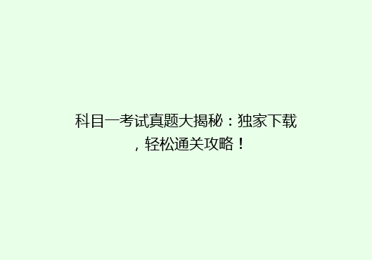 科目一考试真题大揭秘：独家下载，轻松通关攻略！
