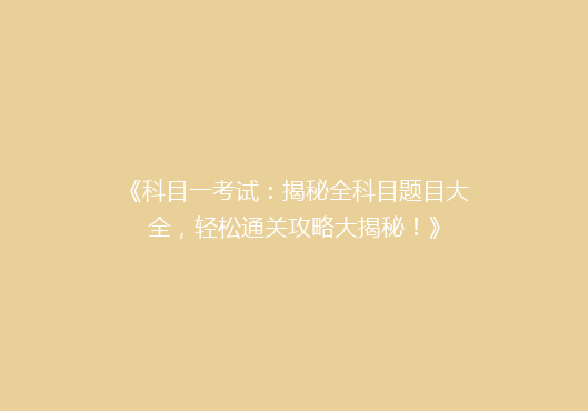 《科目一考试：揭秘全科目题目大全，轻松通关攻略大揭秘！》