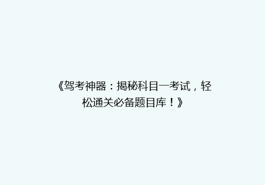 《驾考神器：揭秘科目一考试，轻松通关必备题目库！》
