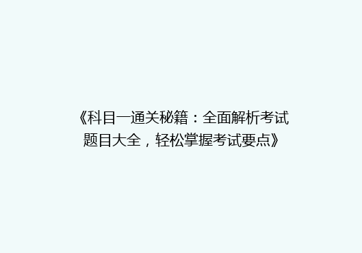 《科目一通关秘籍：全面解析考试题目大全，轻松掌握考试要点》
