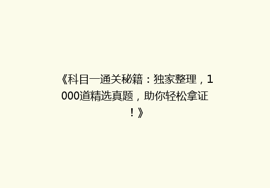 《科目一通关秘籍：独家整理，1000道精选真题，助你轻松拿证！》