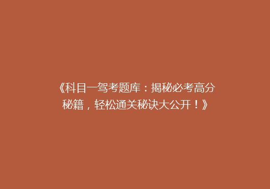 《科目一驾考题库：揭秘必考高分秘籍，轻松通关秘诀大公开！》