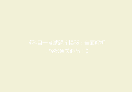 《科目一考试题库揭秘：全面解析，轻松通关必备！》