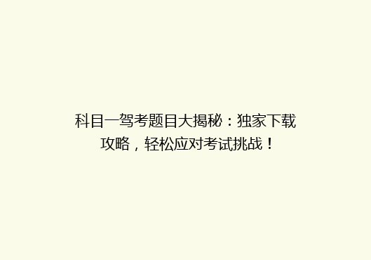 科目一驾考题目大揭秘：独家下载攻略，轻松应对考试挑战！