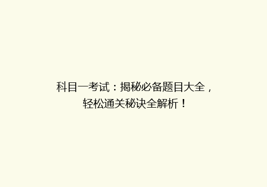 科目一考试：揭秘必备题目大全，轻松通关秘诀全解析！