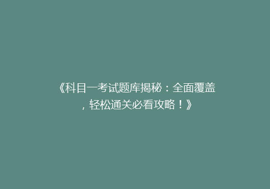 《科目一考试题库揭秘：全面覆盖，轻松通关必看攻略！》