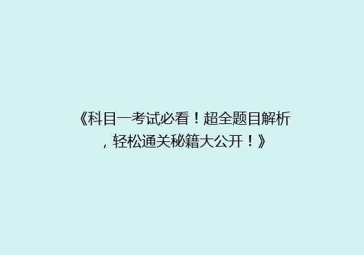 《科目一考试必看！超全题目解析，轻松通关秘籍大公开！》