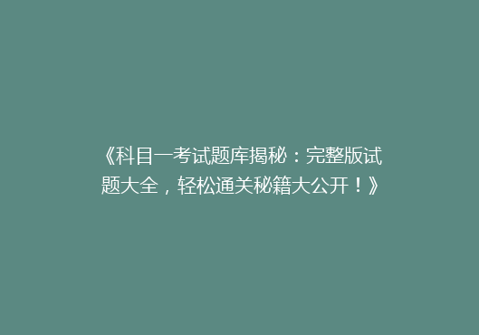 《科目一考试题库揭秘：完整版试题大全，轻松通关秘籍大公开！》