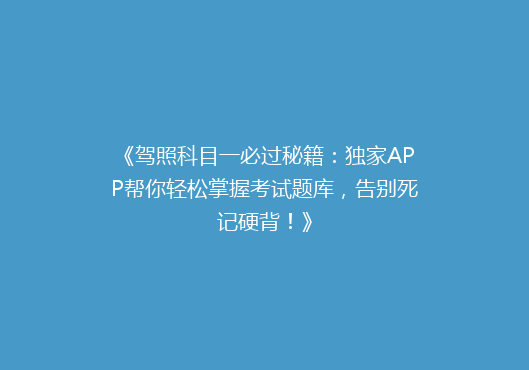 《驾照科目一必过秘籍：独家APP帮你轻松掌握考试题库，告别死记硬背！》