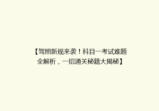 【驾照新规来袭！科目一考试难题全解析，一招通关秘籍大揭秘】