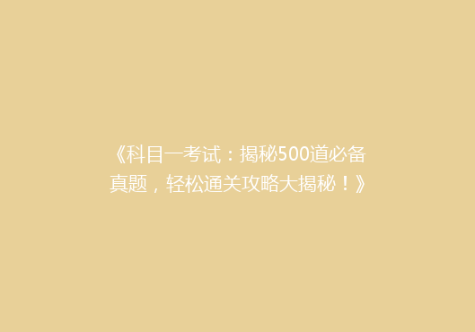 《科目一考试：揭秘500道必备真题，轻松通关攻略大揭秘！》
