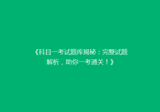 《科目一考试题库揭秘：完整试题解析，助你一考通关！》
