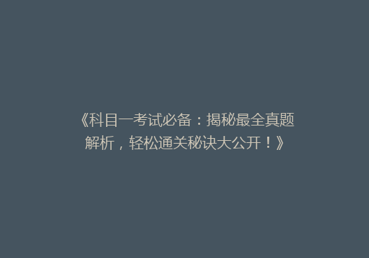 《科目一考试必备：揭秘最全真题解析，轻松通关秘诀大公开！》