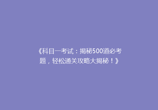 《科目一考试：揭秘500道必考题，轻松通关攻略大揭秘！》