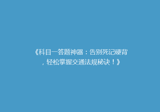 《科目一答题神器：告别死记硬背，轻松掌握交通法规秘诀！》