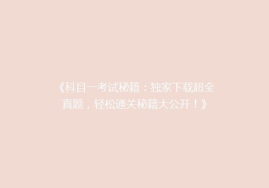 《科目一考试秘籍：独家下载超全真题，轻松通关秘籍大公开！》
