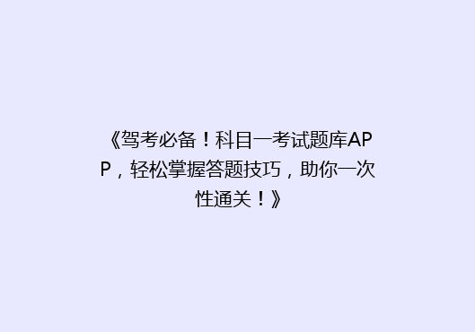 《驾考必备！科目一考试题库APP，轻松掌握答题技巧，助你一次性通关！》
