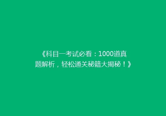《科目一考试必看：1000道真题解析，轻松通关秘籍大揭秘！》