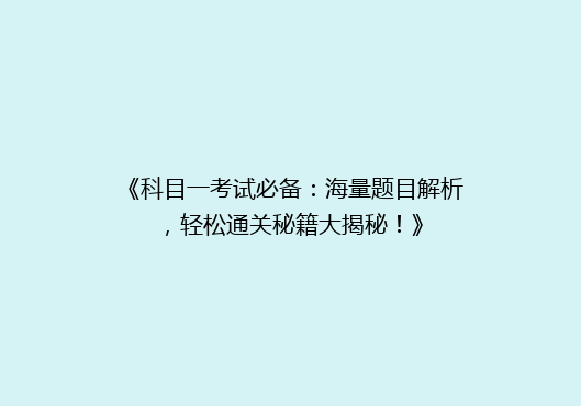 《科目一考试必备：海量题目解析，轻松通关秘籍大揭秘！》