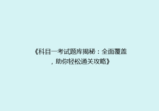 《科目一考试题库揭秘：全面覆盖，助你轻松通关攻略》