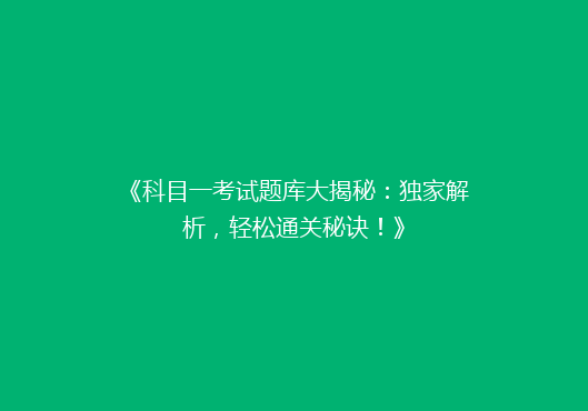 《科目一考试题库大揭秘：独家解析，轻松通关秘诀！》