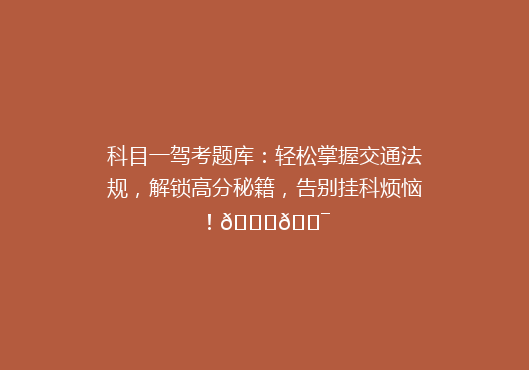 科目一驾考题库：轻松掌握交通法规，解锁高分秘籍，告别挂科烦恼！🚗🎯