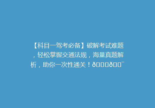 【科目一驾考必备】破解考试难题，轻松掌握交通法规，海量真题解析，助你一次性通关！🚗🎯