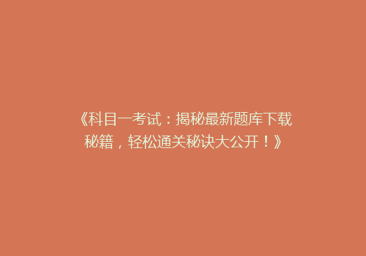 《科目一考试：揭秘最新题库下载秘籍，轻松通关秘诀大公开！》