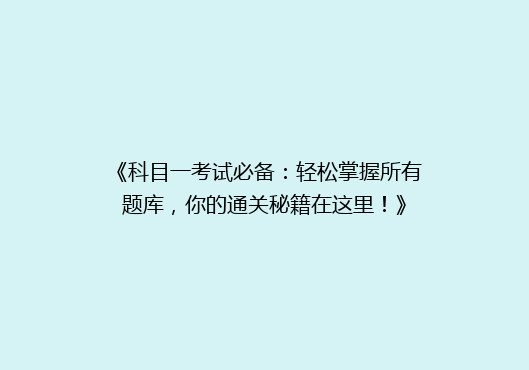 《科目一考试必备：轻松掌握所有题库，你的通关秘籍在这里！》