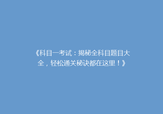 《科目一考试：揭秘全科目题目大全，轻松通关秘诀都在这里！》