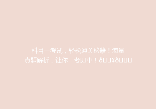 科目一考试，轻松通关秘籍！海量真题解析，让你一考即中！🔥📚