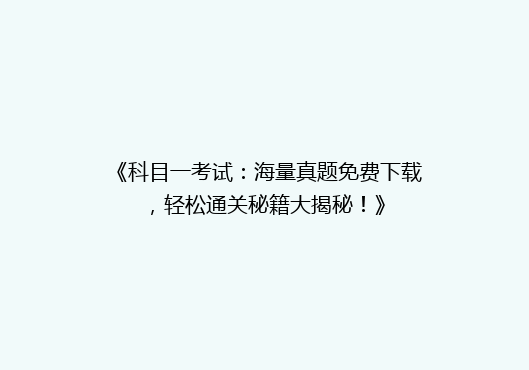 《科目一考试：海量真题免费下载，轻松通关秘籍大揭秘！》