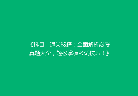 《科目一通关秘籍：全面解析必考真题大全，轻松掌握考试技巧！》