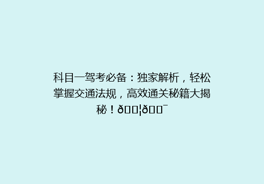 科目一驾考必备：独家解析，轻松掌握交通法规，高效通关秘籍大揭秘！🚦🎯