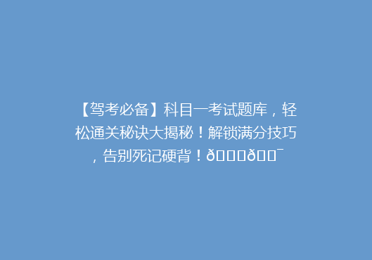 【驾考必备】科目一考试题库，轻松通关秘诀大揭秘！解锁满分技巧，告别死记硬背！🚗🎯