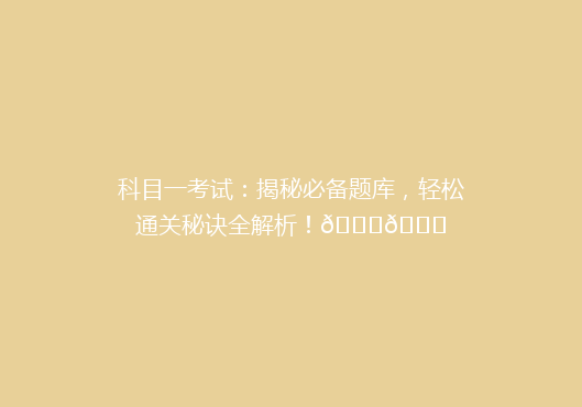 科目一考试：揭秘必备题库，轻松通关秘诀全解析！🔍📚