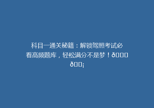 科目一通关秘籍：解锁驾照考试必看高频题库，轻松满分不是梦！🚗💡