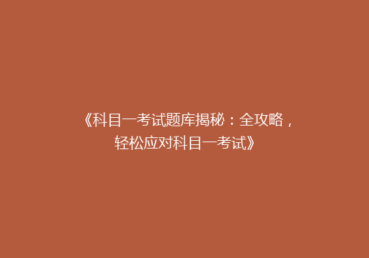 《科目一考试题库揭秘：全攻略，轻松应对科目一考试》